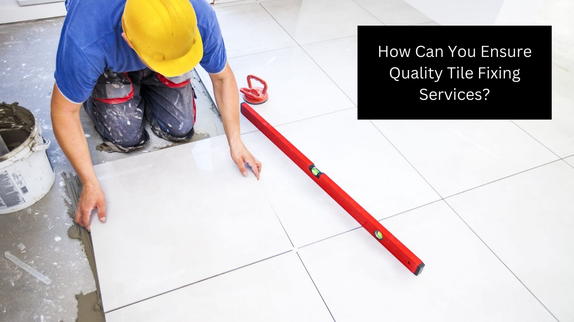 How Can You Ensure Quality Tile Fixing Services