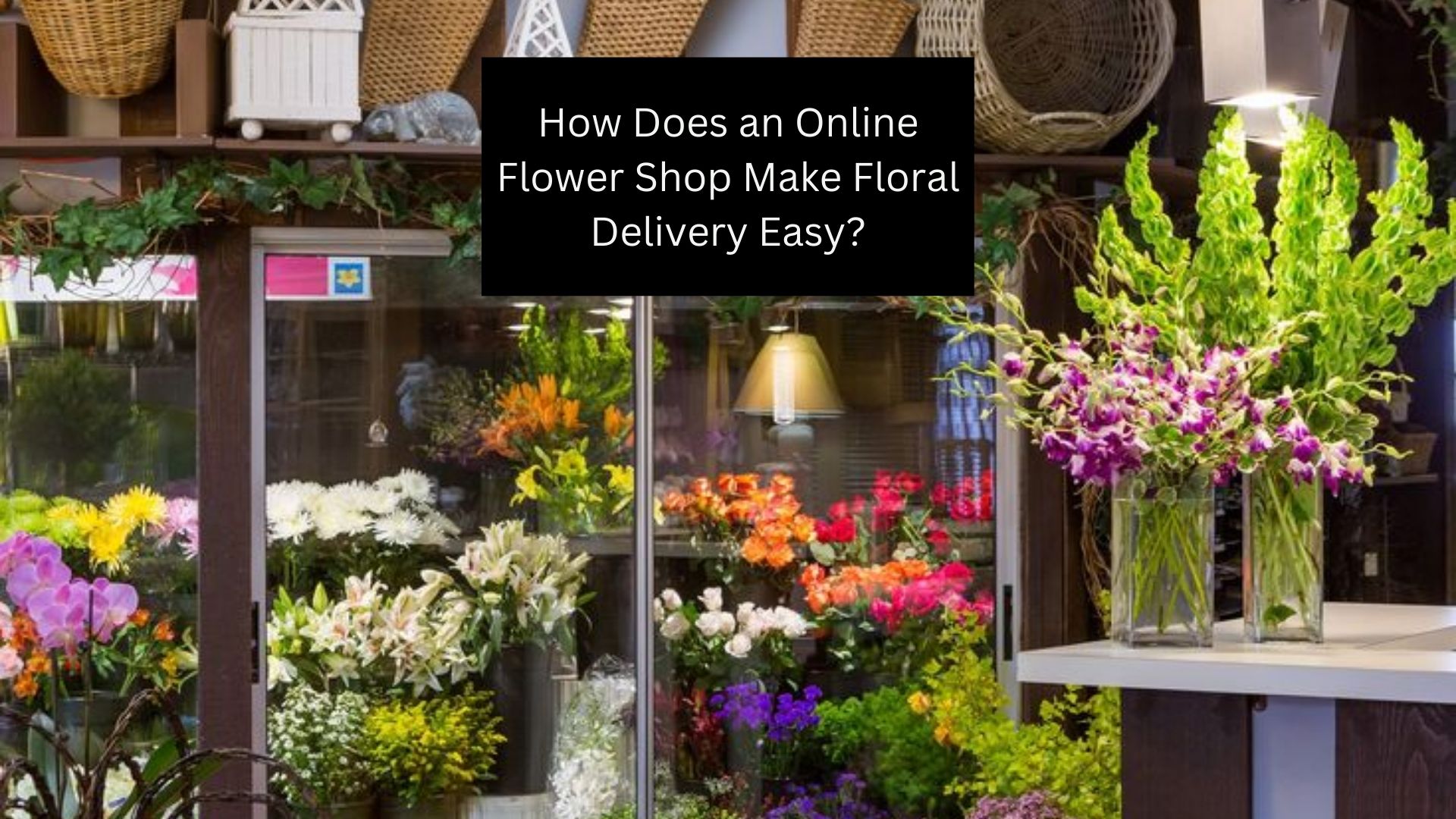How Does an Online Flower Shop Make Floral Delivery Easy