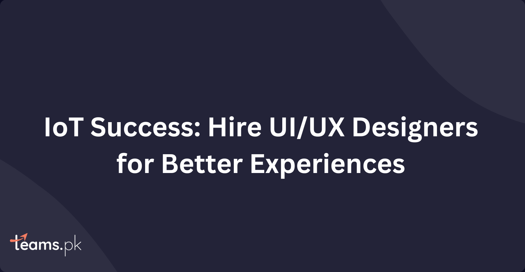 IoT Success: Hire UI/UX Designers for Better Experiences