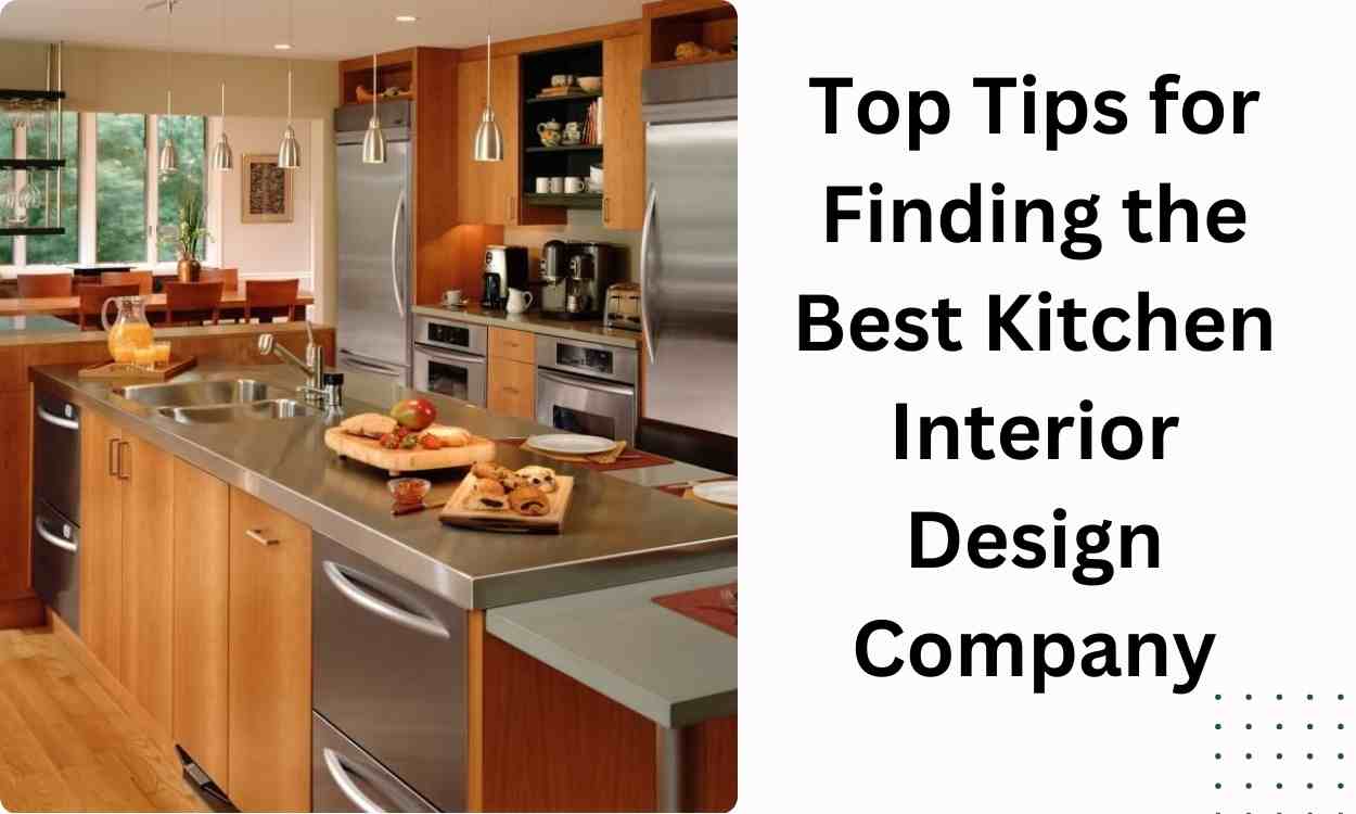 Top Tips for Finding the Best Kitchen Interior Design Company