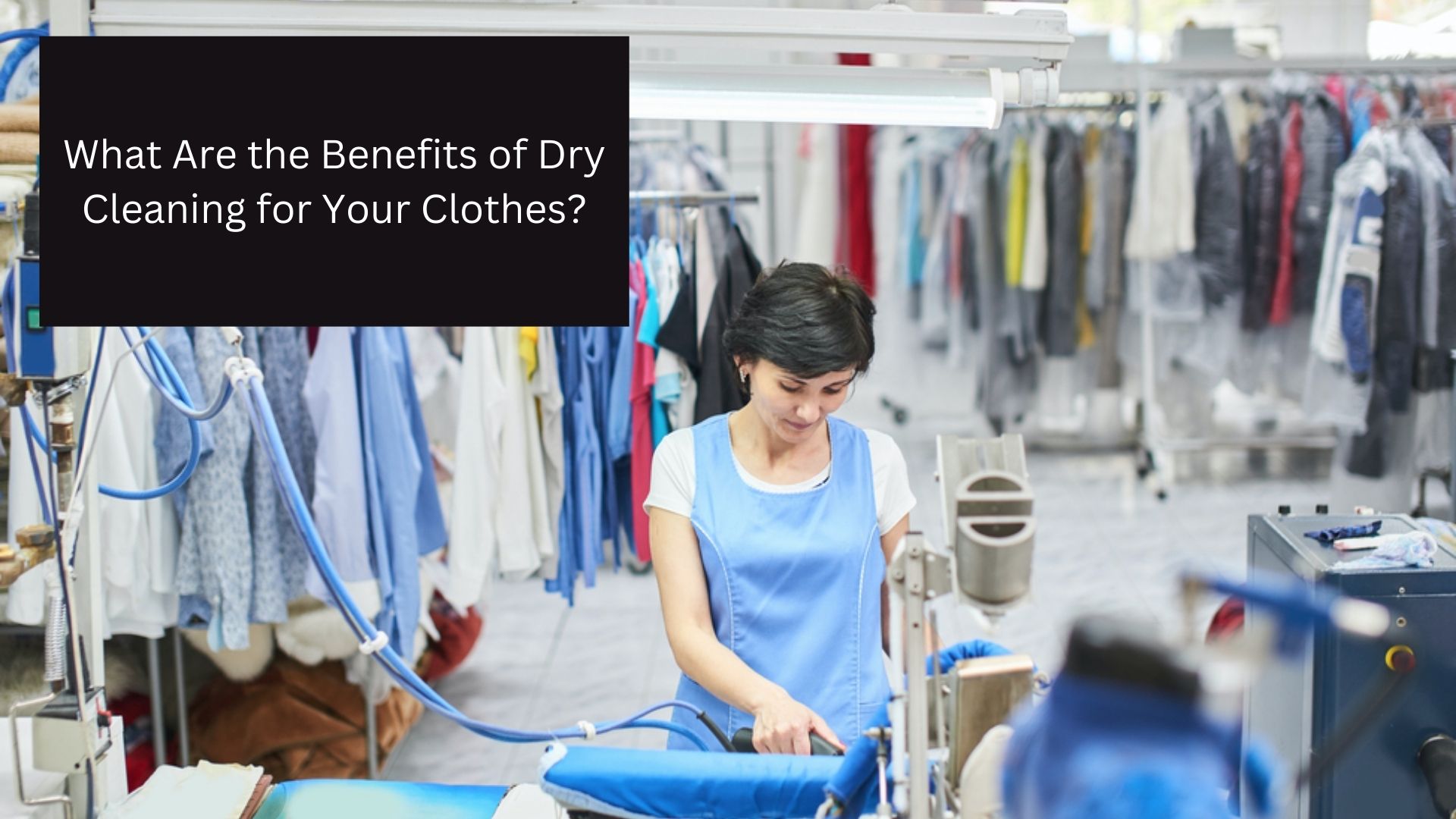 What Are the Benefits of Dry Cleaning for Your Clothes