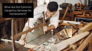 What Are the Common Carpentry Services for Homeowners