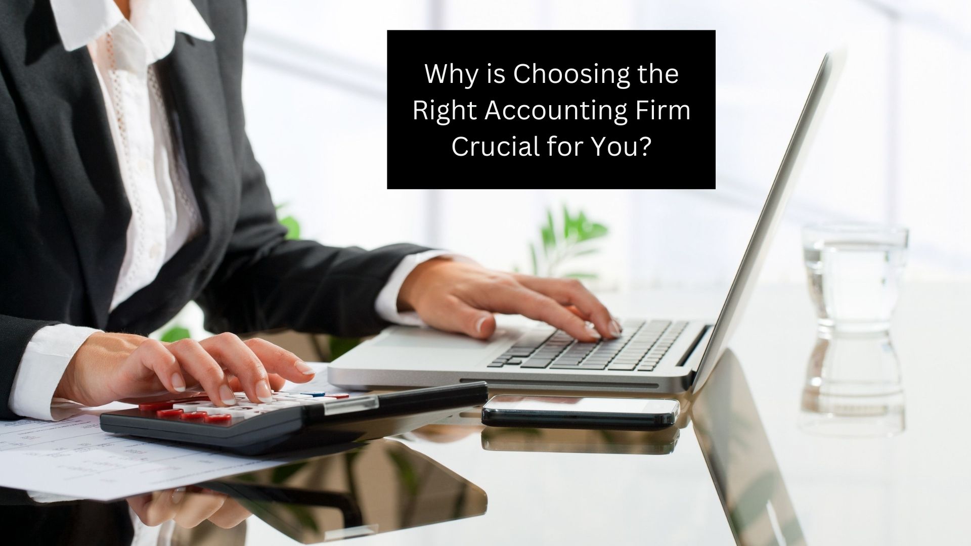 Why is Choosing the Right Accounting Firm Crucial for You