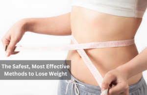 The Safest, Most Effective Methods to Lose Weight