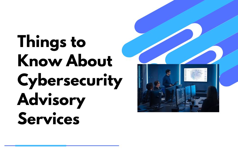 Things to Know About Cybersecurity Advisory Services