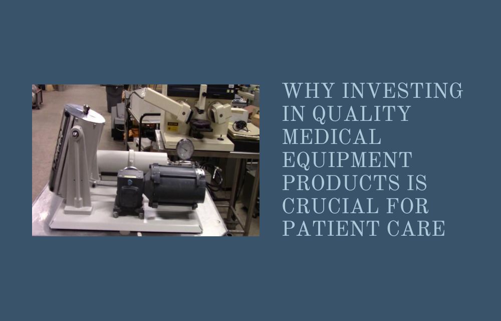 Why Investing in Quality Medical Equipment Products Is Crucial for Patient Care